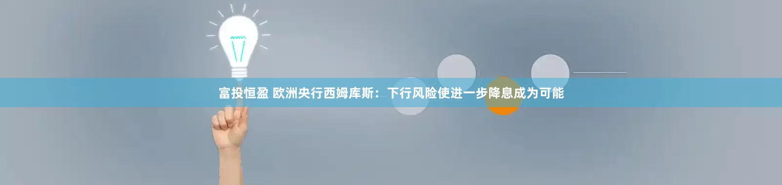 富投恒盈 欧洲央行西姆库斯：下行风险使进一步降息成为可能